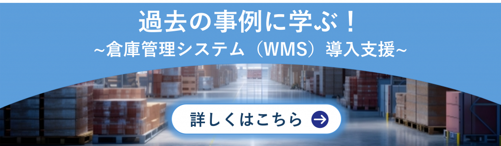 過去の事例に学ぶ!
~倉庫管理システム(WMS)導入支援~